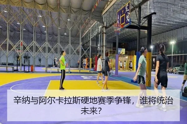 辛纳与阿尔卡拉斯硬地赛季争锋，谁将统治未来？