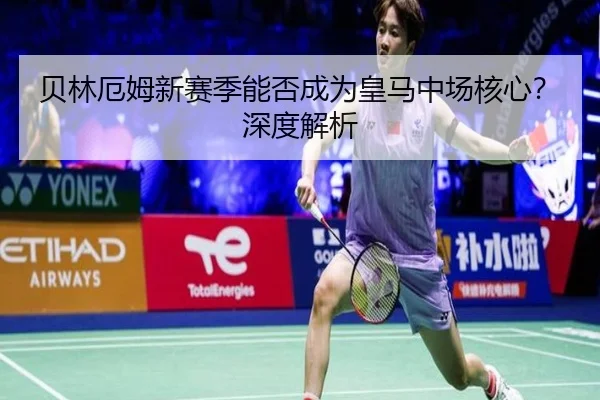 贝林厄姆新赛季能否成为皇马中场核心？深度解析 | www.hth.com